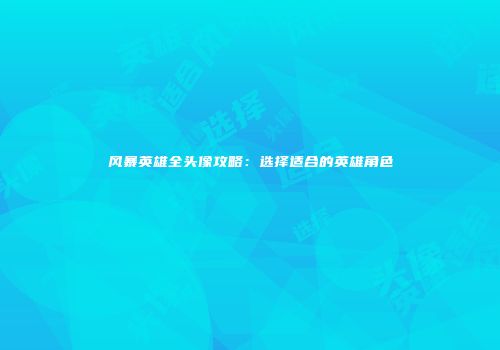 风暴英雄全头像攻略：选择适合的英雄角色