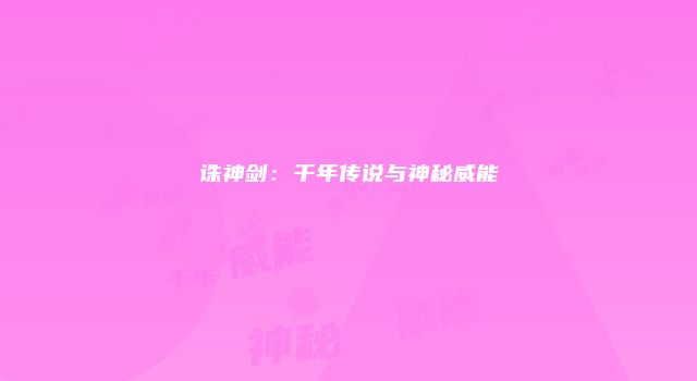诛神剑：千年传说与神秘威能