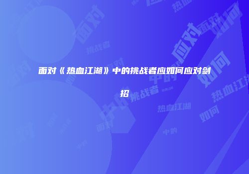 面对《热血江湖》中的挑战者应如何应对剑招