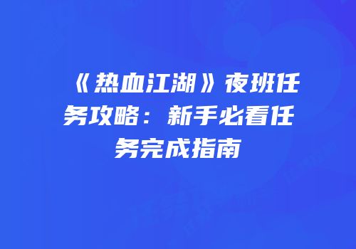 《热血江湖》夜班任务攻略：新手必看任务完成指南