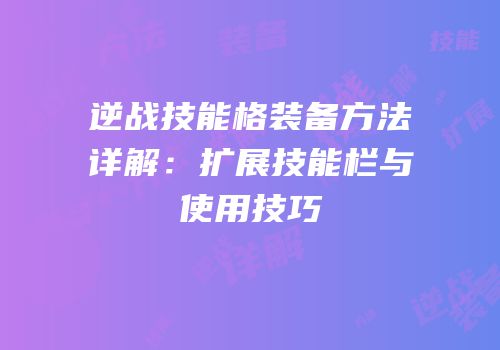 逆战技能格装备方法详解：扩展技能栏与使用技巧
