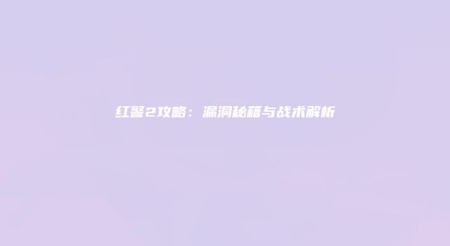 红警2攻略：漏洞秘籍与战术解析