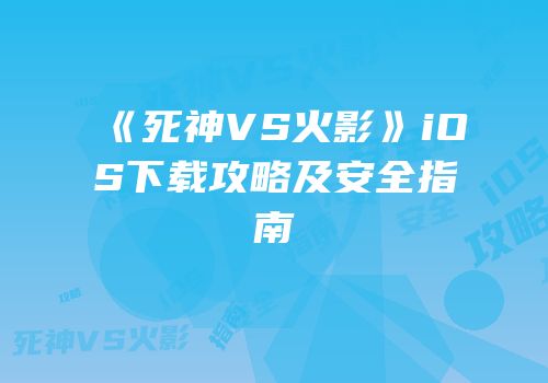 《死神VS火影》iOS下载攻略及安全指南