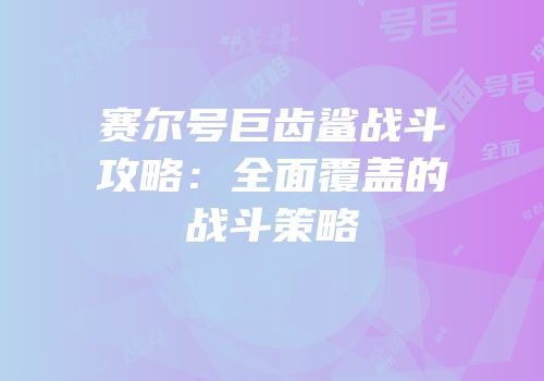 赛尔号巨齿鲨战斗攻略：全面覆盖的战斗策略