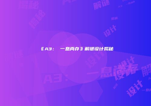 《A3： 一息尚存》解谜设计揭秘