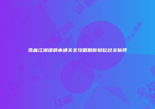 热血江湖级副本通关全攻略助你轻松过关斩将
