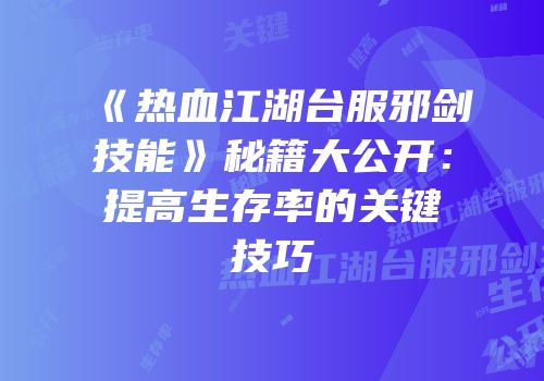 《热血江湖台服邪剑技能》秘籍大公开：提高生存率的关键技巧