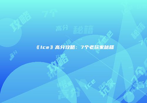 《Ice》高分攻略：7个老玩家秘籍