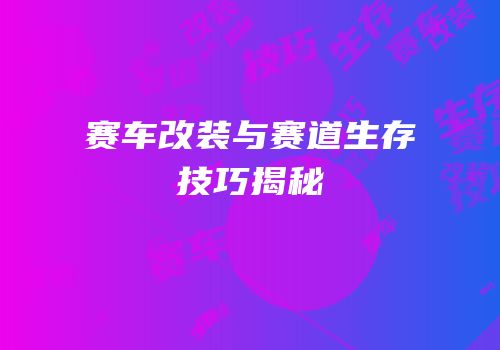 赛车改装与赛道生存技巧揭秘