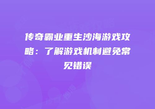 传奇霸业重生沙海游戏攻略：了解游戏机制避免常见错误