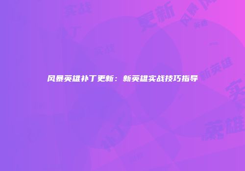 风暴英雄补丁更新：新英雄实战技巧指导