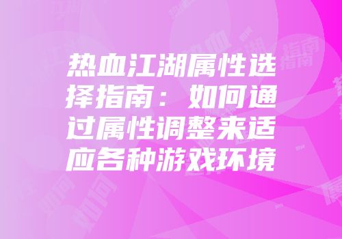 热血江湖属性选择指南：如何通过属性调整来适应各种游戏环境