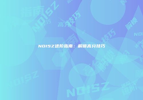 NOISZ进阶指南：解锁高分技巧