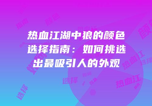 热血江湖中狼的颜色选择指南：如何挑选出最吸引人的外观