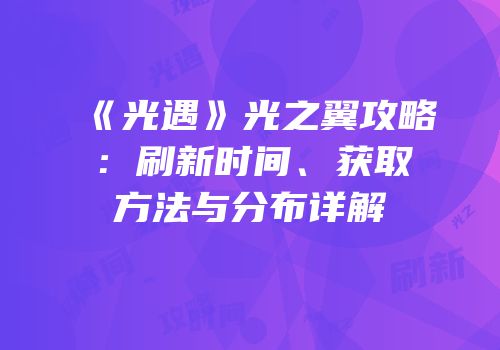 《光遇》光之翼攻略：刷新时间、获取方法与分布详解