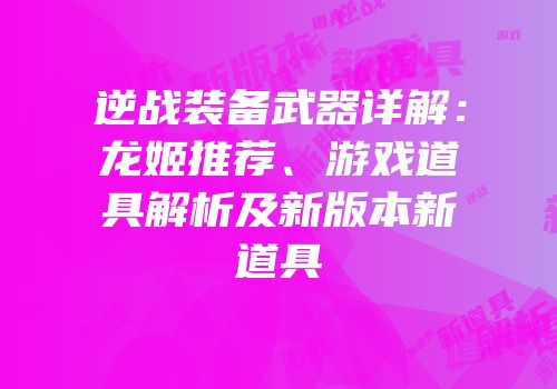 逆战装备武器详解：龙姬推荐、游戏道具解析及新版本新道具