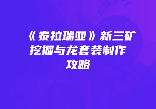 《泰拉瑞亚》新三矿挖掘与龙套装制作攻略