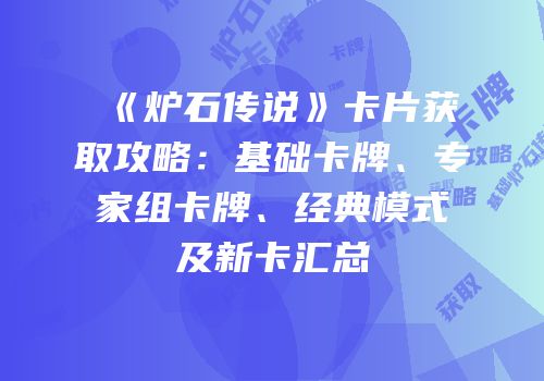 《炉石传说》卡片获取攻略：基础卡牌、专家组卡牌、经典模式及新卡汇总
