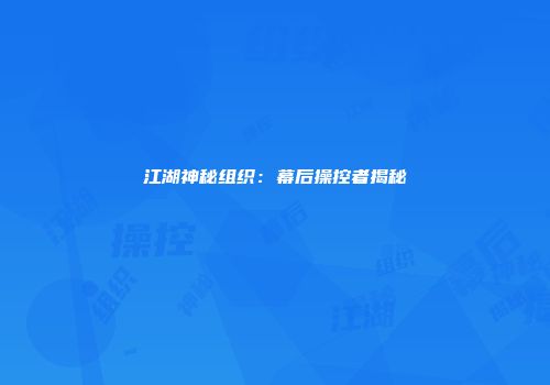 江湖神秘组织：幕后操控者揭秘