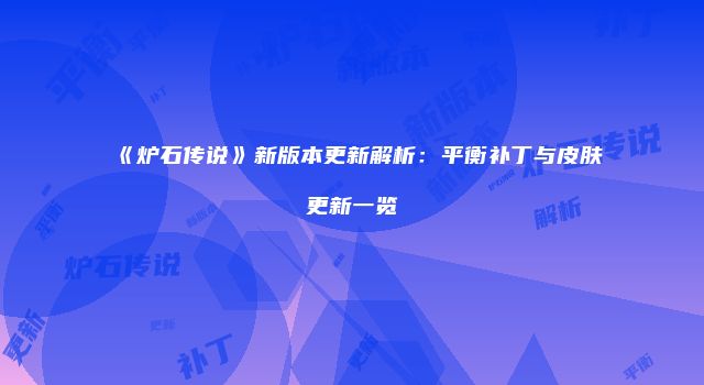 《炉石传说》新版本更新解析：平衡补丁与皮肤更新一览