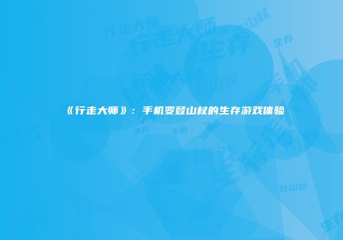 《行走大师》：手机变登山杖的生存游戏体验