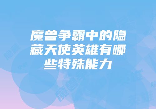 魔兽争霸中的隐藏天使英雄有哪些特殊能力