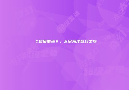 《超级星鱼》：太空海洋奇幻之旅