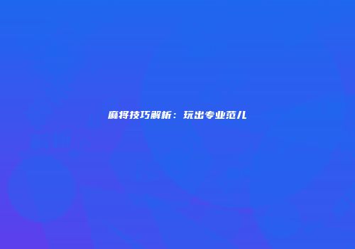 麻将技巧解析：玩出专业范儿
