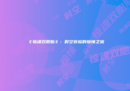 《惊魂双胞胎》：时空穿梭的惊悚之旅