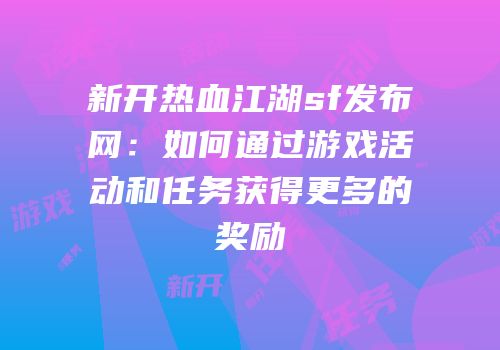 新开热血江湖sf发布网：如何通过游戏活动和任务获得更多的奖励
