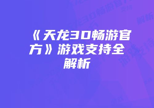 《天龙3D畅游官方》游戏支持全解析
