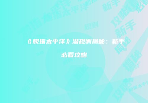 《舰指太平洋》潜规则揭秘：新手必看攻略