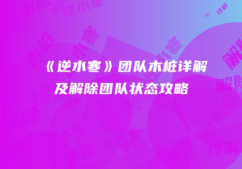 《逆水寒》团队木桩详解及解除团队状态攻略