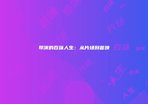 导演的百味人生：从片场到首映