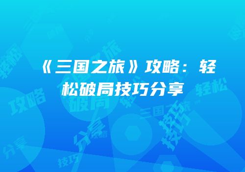 《三国之旅》攻略：轻松破局技巧分享