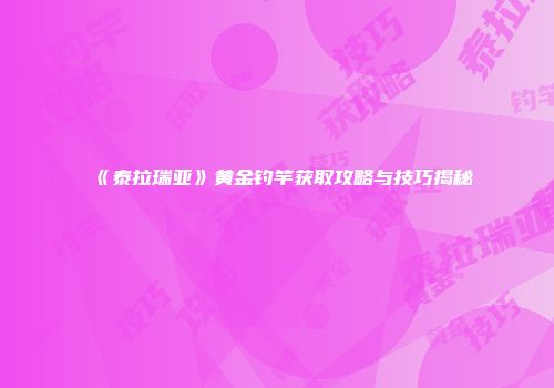 《泰拉瑞亚》黄金钓竿获取攻略与技巧揭秘