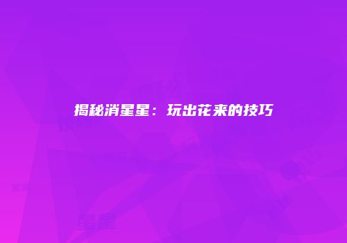 揭秘消星星：玩出花来的技巧
