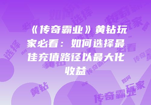 《传奇霸业》黄钻玩家必看：如何选择最佳充值路径以最大化收益