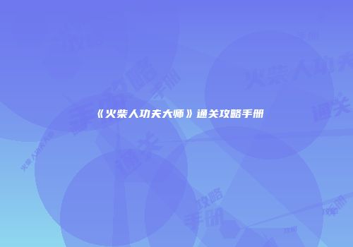 《火柴人功夫大师》通关攻略手册