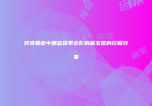 传奇霸业中哪些因素会影响藏宝图的挖掘效果