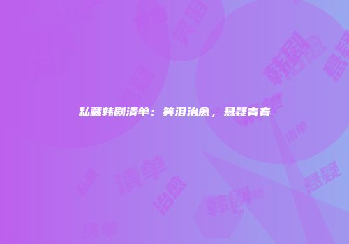 私藏韩剧清单：笑泪治愈，悬疑青春
