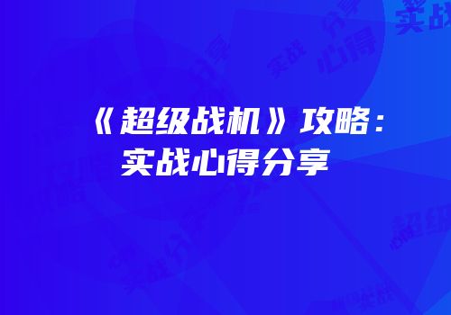 《超级战机》攻略：实战心得分享