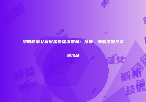 阴阳师童女与觉角色深度解析：技能、御魂搭配及实战攻略