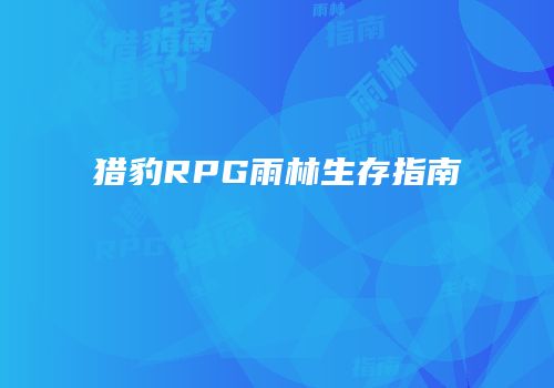猎豹RPG雨林生存指南