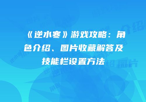 《逆水寒》游戏攻略：角色介绍、图片收藏解答及技能栏设置方法