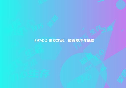 《刃心》生存艺术：破解技巧与策略