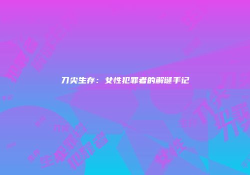 刀尖生存：女性犯罪者的解谜手记