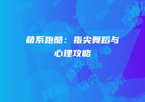 萌系跑酷：指尖舞蹈与心理攻略