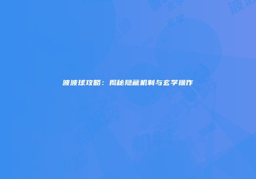 波波球攻略：揭秘隐藏机制与玄学操作