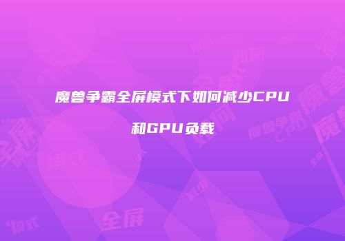 魔兽争霸全屏模式下如何减少CPU和GPU负载